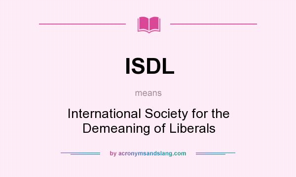 What does ISDL mean? It stands for International Society for the Demeaning of Liberals
