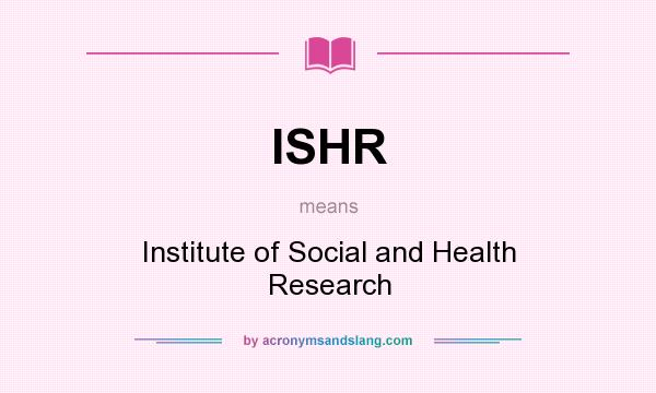 What does ISHR mean? It stands for Institute of Social and Health Research