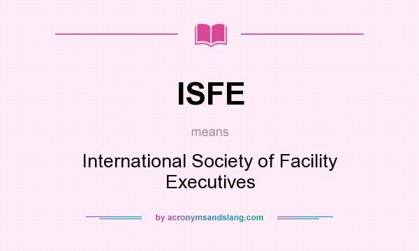 What does ISFE mean? It stands for International Society of Facility Executives