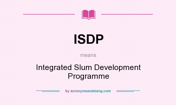 What does ISDP mean? It stands for Integrated Slum Development Programme