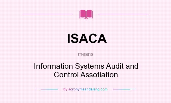 What does ISACA mean? It stands for Information Systems Audit and Control Assotiation