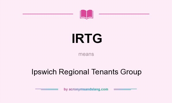 What does IRTG mean? It stands for Ipswich Regional Tenants Group