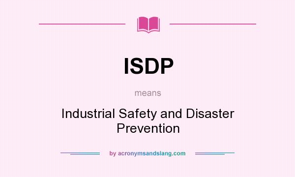 What does ISDP mean? It stands for Industrial Safety and Disaster Prevention
