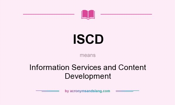 What does ISCD mean? It stands for Information Services and Content Development