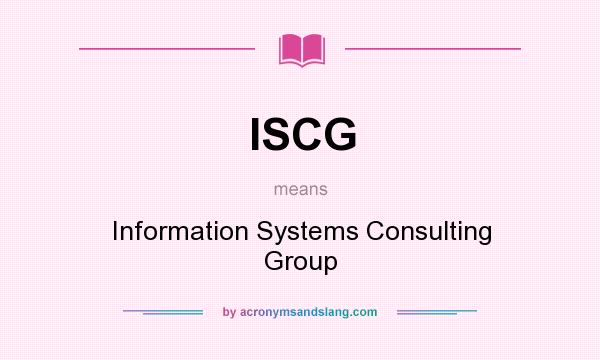 What does ISCG mean? It stands for Information Systems Consulting Group