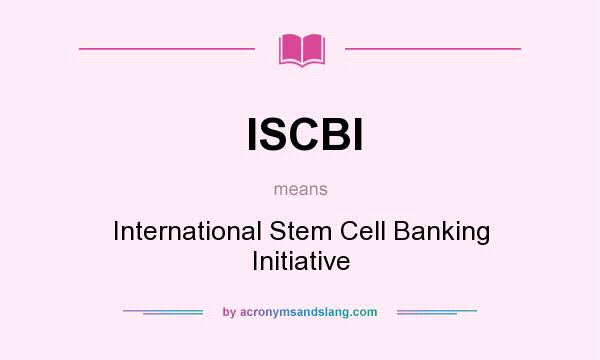 What does ISCBI mean? It stands for International Stem Cell Banking Initiative