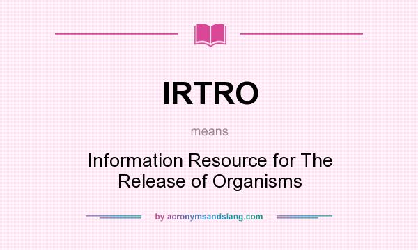 What does IRTRO mean? It stands for Information Resource for The Release of Organisms