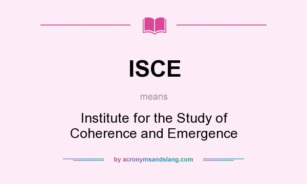 What does ISCE mean? It stands for Institute for the Study of Coherence and Emergence