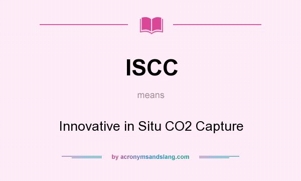 What does ISCC mean? It stands for Innovative in Situ CO2 Capture