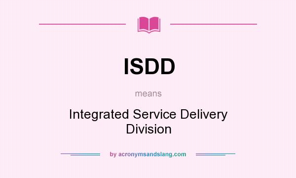 What does ISDD mean? It stands for Integrated Service Delivery Division