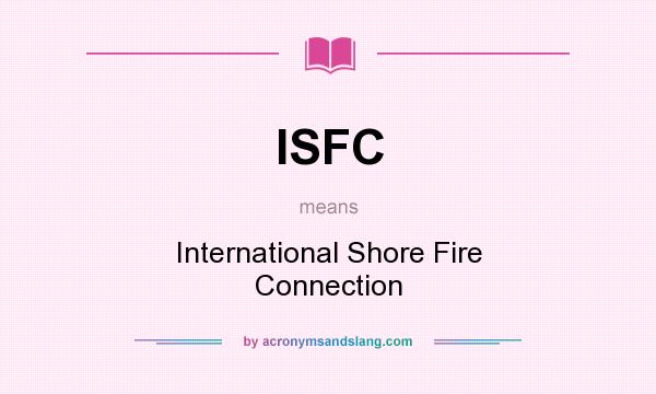 What does ISFC mean? It stands for International Shore Fire Connection