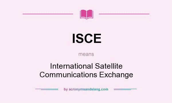 What does ISCE mean? It stands for International Satellite Communications Exchange