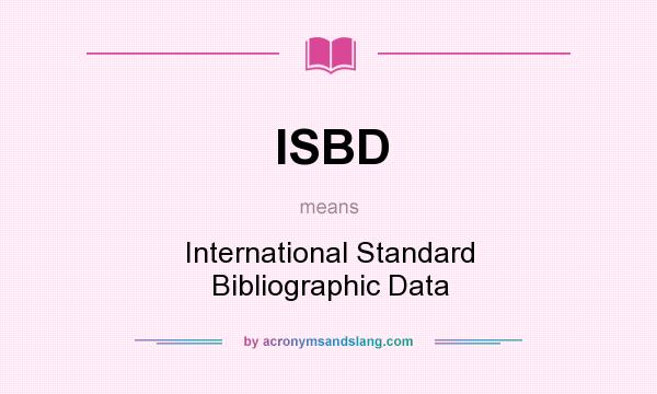 What does ISBD mean? It stands for International Standard Bibliographic Data