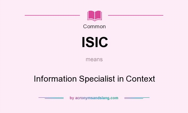 What does ISIC mean? It stands for Information Specialist in Context