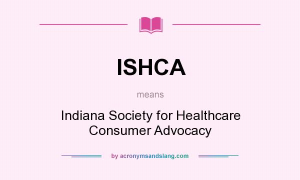 What does ISHCA mean? It stands for Indiana Society for Healthcare Consumer Advocacy