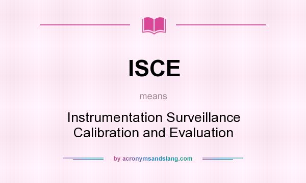 What does ISCE mean? It stands for Instrumentation Surveillance Calibration and Evaluation