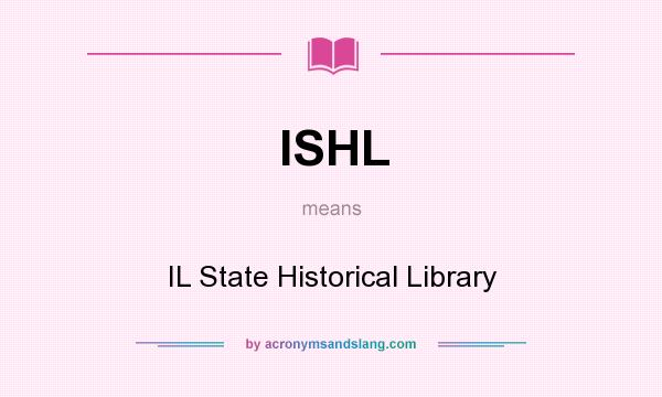 What does ISHL mean? It stands for IL State Historical Library
