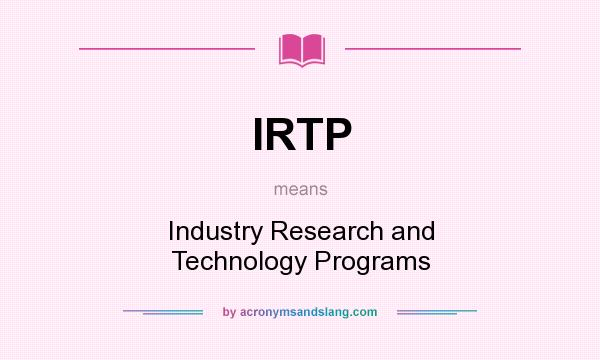 What does IRTP mean? It stands for Industry Research and Technology Programs