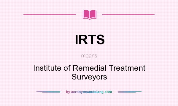 What does IRTS mean? It stands for Institute of Remedial Treatment Surveyors