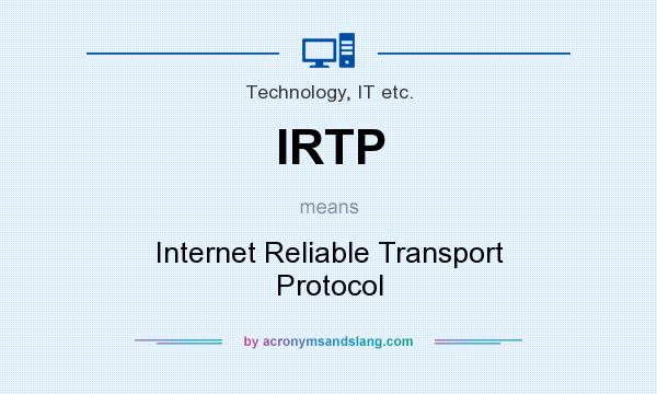 What does IRTP mean? It stands for Internet Reliable Transport Protocol