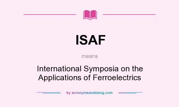 What does ISAF mean? It stands for International Symposia on the Applications of Ferroelectrics