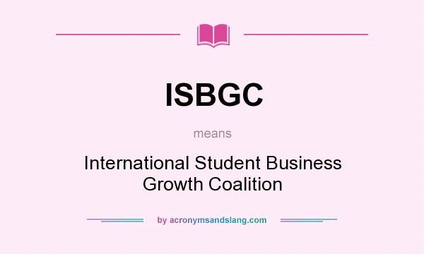 What does ISBGC mean? It stands for International Student Business Growth Coalition