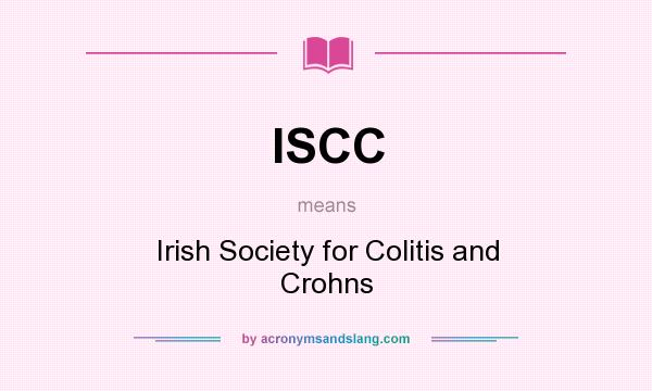 What does ISCC mean? It stands for Irish Society for Colitis and Crohns