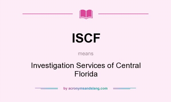 What does ISCF mean? It stands for Investigation Services of Central Florida
