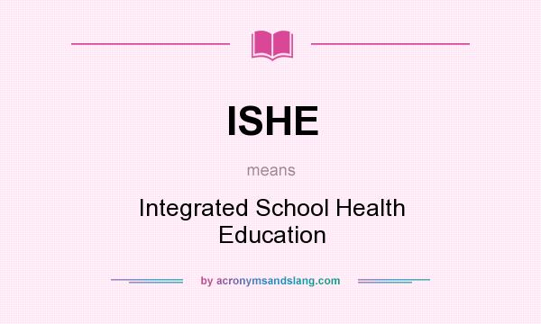 What does ISHE mean? It stands for Integrated School Health Education