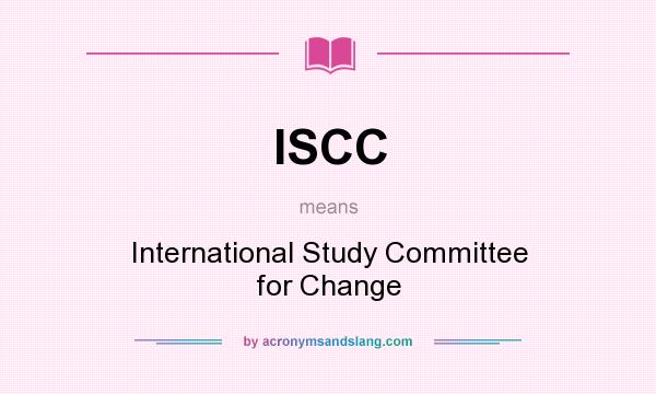 What does ISCC mean? It stands for International Study Committee for Change