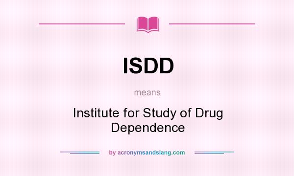 What does ISDD mean? It stands for Institute for Study of Drug Dependence