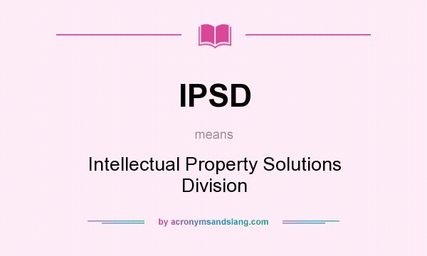 What does IPSD mean? It stands for Intellectual Property Solutions Division