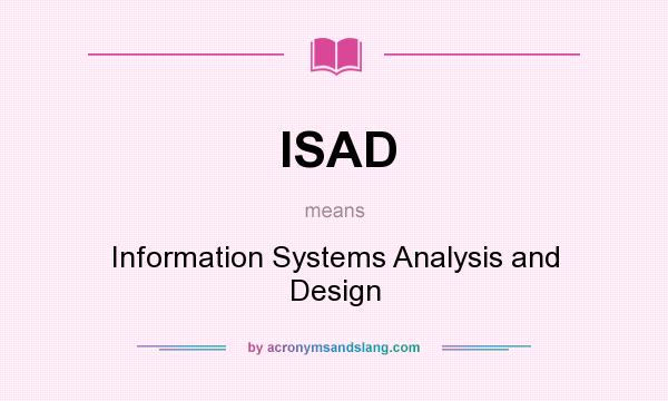 What does ISAD mean? It stands for Information Systems Analysis and Design