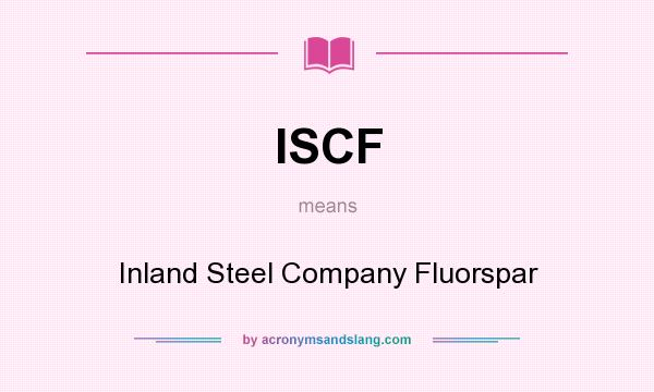 What does ISCF mean? It stands for Inland Steel Company Fluorspar