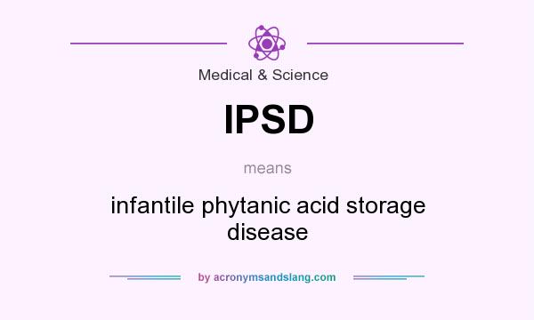 What does IPSD mean? It stands for infantile phytanic acid storage disease
