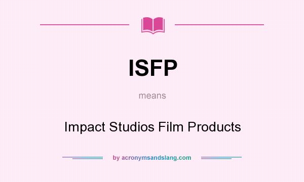 What does ISFP mean? It stands for Impact Studios Film Products