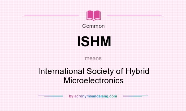 What does ISHM mean? It stands for International Society of Hybrid Microelectronics