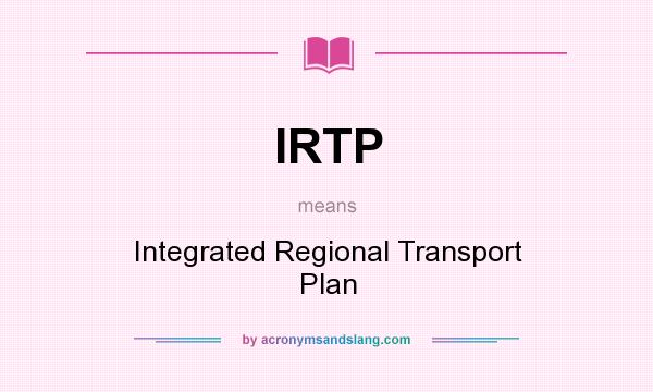 What does IRTP mean? It stands for Integrated Regional Transport Plan