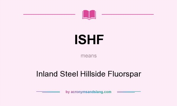 What does ISHF mean? It stands for Inland Steel Hillside Fluorspar