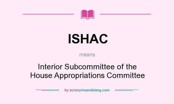 What does ISHAC mean? It stands for Interior Subcommittee of the House Appropriations Committee