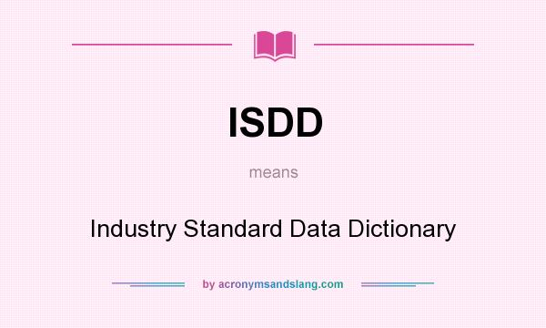 What does ISDD mean? It stands for Industry Standard Data Dictionary