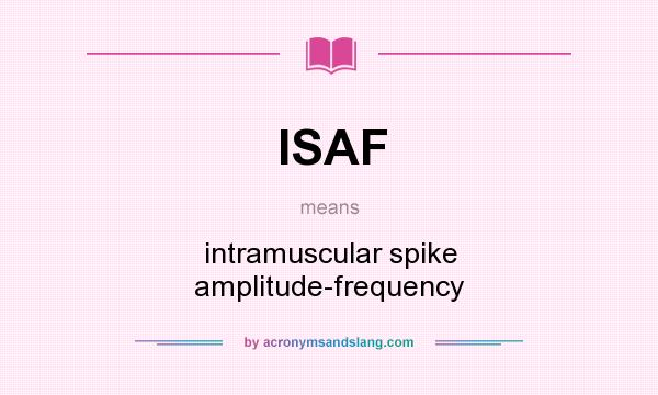 What does ISAF mean? It stands for intramuscular spike amplitude-frequency