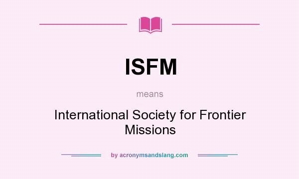 What does ISFM mean? It stands for International Society for Frontier Missions