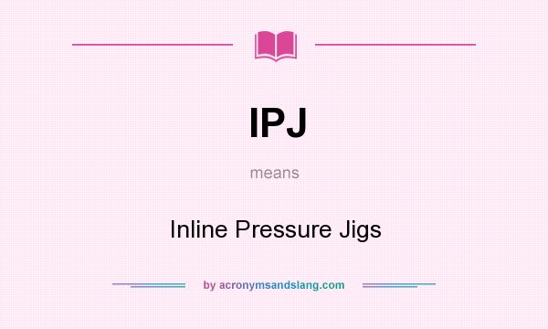 What does IPJ mean? It stands for Inline Pressure Jigs