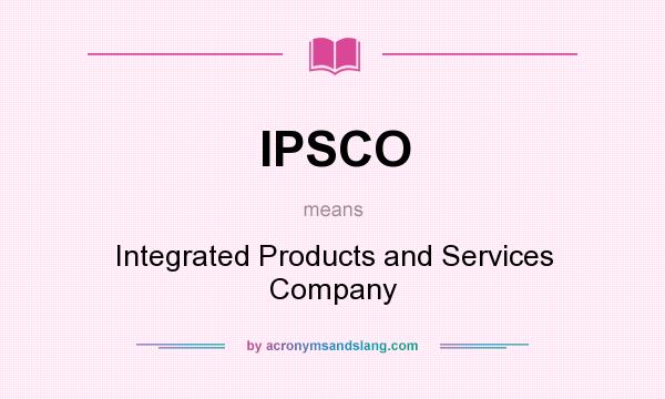What does IPSCO mean? It stands for Integrated Products and Services Company