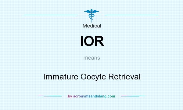What does IOR mean? It stands for Immature Oocyte Retrieval