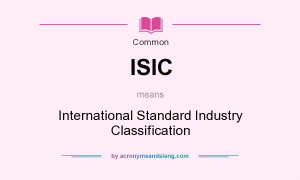 What does ISIC mean? It stands for International Standard Industry Classification