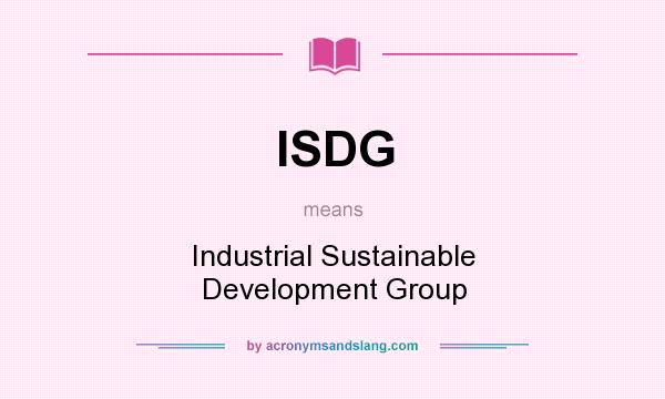 What does ISDG mean? It stands for Industrial Sustainable Development Group