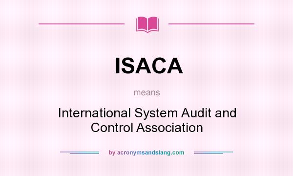 What does ISACA mean? It stands for International System Audit and Control Association