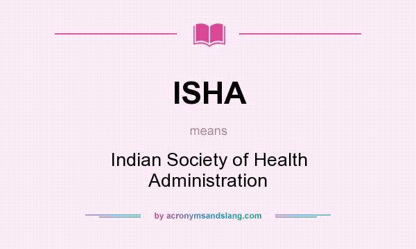 What does ISHA mean? It stands for Indian Society of Health Administration